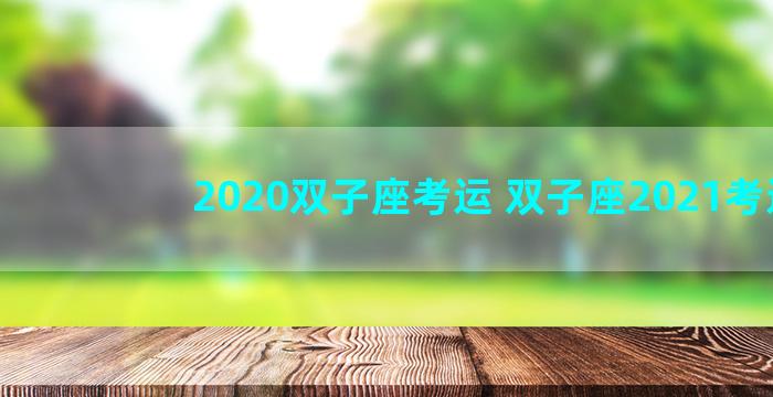 2020双子座考运 双子座2021考运